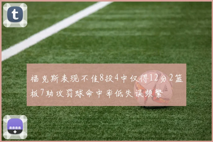 福克斯表现不佳8投4中仅得12分2篮板7助攻罚球命中率低失误频繁