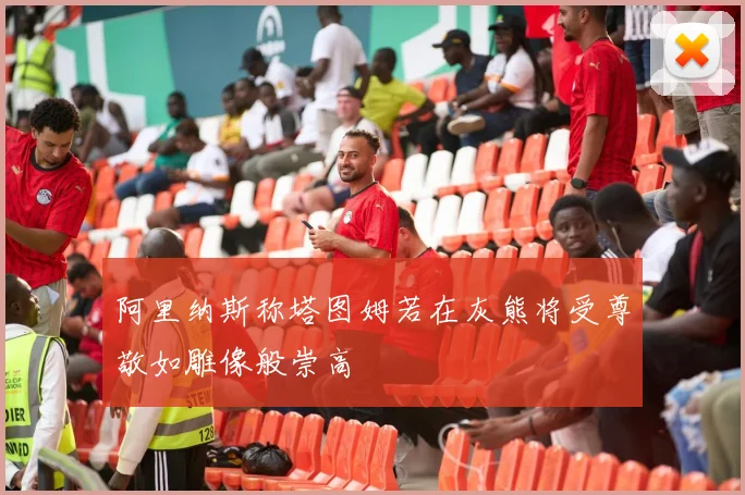 阿里纳斯称塔图姆若在灰熊将受尊敬如雕像般崇高