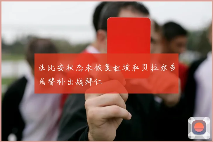 法比安状态未恢复杜埃和贝拉尔多或替补出战拜仁