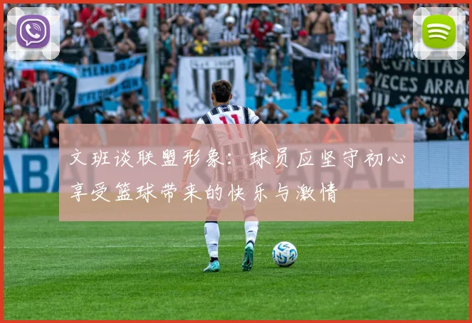 文班谈联盟形象：球员应坚守初心享受篮球带来的快乐与激情