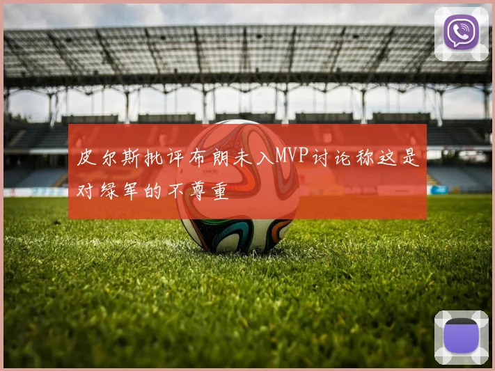 皮尔斯批评布朗未入MVP讨论称这是对绿军的不尊重