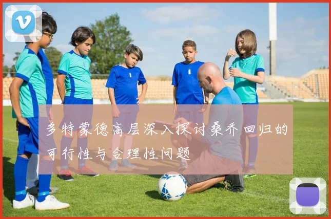 多特蒙德高层深入探讨桑乔回归的可行性与合理性问题