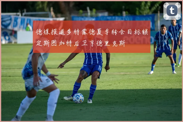 德媒报道多特蒙德夏季转会目标锁定斯图加特后卫亨德里克斯