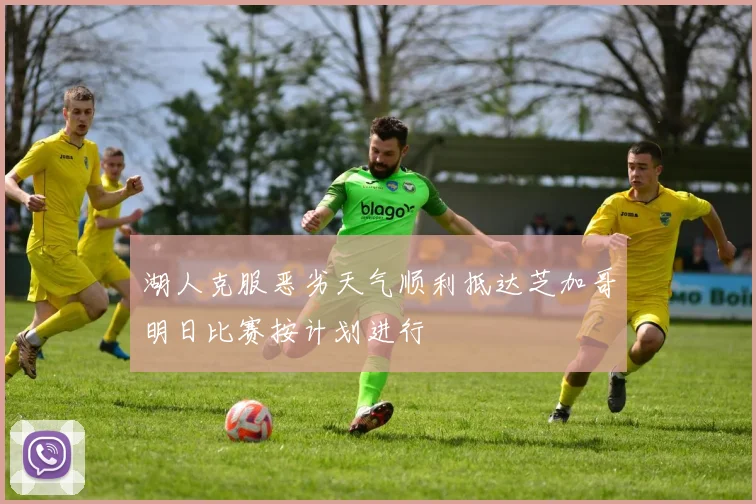 湖人克服恶劣天气顺利抵达芝加哥明日比赛按计划进行