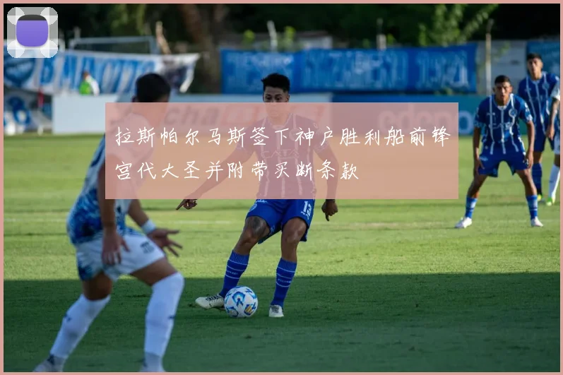 拉斯帕尔马斯签下神户胜利船前锋宫代大圣并附带买断条款